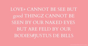 LOVE+ CANNOT BE SEE BUT good THINGZ CANNOT BE SEEN BY OUR NAKED EYES BUT ARE FELD BY OUR BODIES#JUSTUS DE BILLS