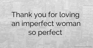 Thank you for loving an imperfect woman so perfect