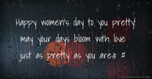 Happy women's day to you pretty! may your days bloom with love just as pretty as you are🤍🌷