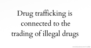 Drug trafficking is connected to the trading of illegal drugs