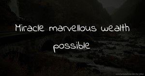 Miracle marvellous wealth possible