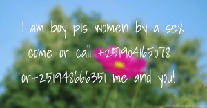 I am boy pls  women by a sex come or call +251904165078 or+251948666351 me and you!.
