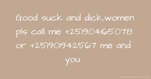 Good suck and dick,women pls call me +251904165078 or +251901942567 me and you