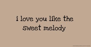 i love you like the sweet melody