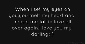When i set my eyes on you,you melt my heart and made me fall in love all over again.i love you my darling:-)