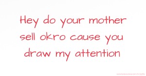 Hey do your mother sell okro cause you draw my attention