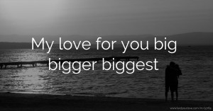 My love for you big bigger biggest