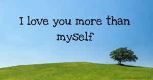 I love you more than myself