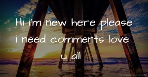 Hi i'm new here please i need comments love u all.