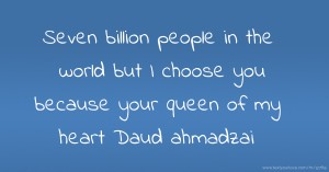 Seven billion people in the world but I choose you because your queen of my heart Daud ahmadzai