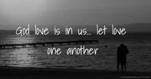 God love is in us... let love one another.