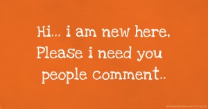 Hi... i am new here, Please i need you people comment..