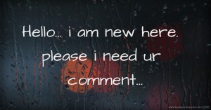 Hello... i am new here. please i need ur comment...