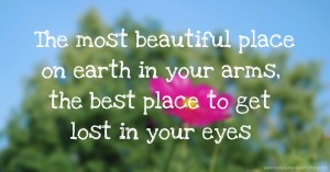 The most beautiful place on earth in your arms, the best place to get lost in your eyes.