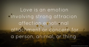 Love is an emotion involving strong attracion affection emotional attachment or concern for a person, animal, or thing