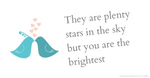 They are plenty stars in the sky but you are the brightest