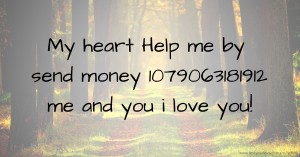 My heart Help me by send money 1079063181912 me and you i love you!