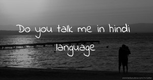 Do you talk me in hindi language