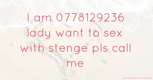 I am 0778129236 lady want to sex with stenge pls call me