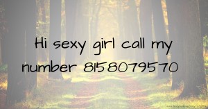 Hi sexy girl call my number 8158079570