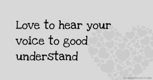 Love to hear your voice to good understand.