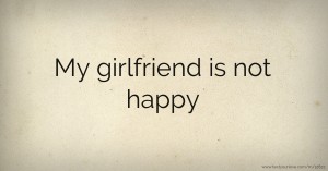 My girlfriend is not happy