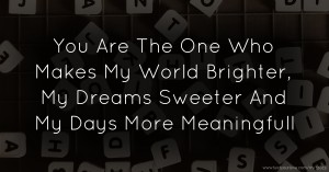 You Are The One Who Makes My World Brighter, My Dreams Sweeter And My Days More Meaningfull
