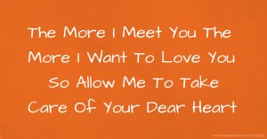 The More I Meet You The More I Want To Love You So Allow Me To Take Care Of Your Dear Heart
