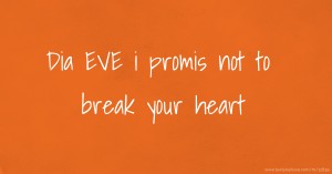 Dia EVE i promis not to break your heart