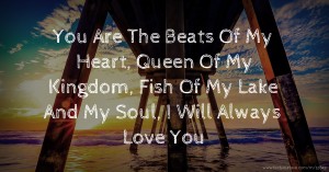 You Are The Beats Of My Heart, Queen Of My Kingdom, Fish Of My Lake And My Soul, I Will Always Love You.