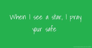 When I see a star, I pray your safe