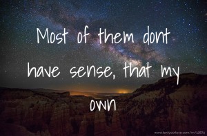 Most of them dont have sense, that my own