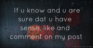 If u know and u are sure dat u have sense, like and comment on my post
