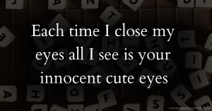 Each time I close my eyes all I see is your innocent cute eyes.