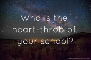 Who is the heart-throb of your school?