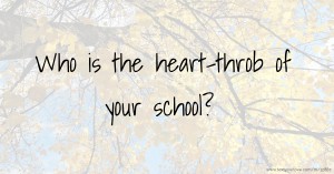 Who is the heart-throb of your school?