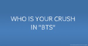 WHO IS YOUR CRUSH IN ''BTS''