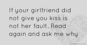 If your girlfriend did not give you kiss is not her fault. Read again and ask me why