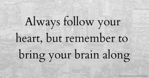 Always follow your heart, but remember to bring your brain along.