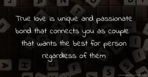 True love is unique and passionate bond that connects you as couple that wants the best for person regardless of them.
