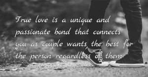 True love is a unique and passionate bond that connects you as couple wants the best for the person regardless of them.