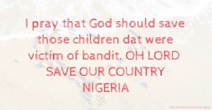 I pray that God should save those children dat were victim of bandit. OH LORD SAVE OUR COUNTRY NIGERIA.