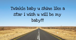 Twinkle baby u shine like a star i wish u will be my baby!!!