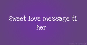 Sweet love message ti her