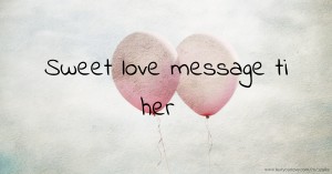 Sweet love message ti her