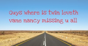Guys where is twin loveth vane nancy missing u all
