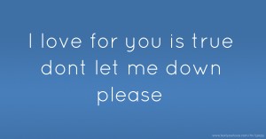 I love for you is true dont let me down please