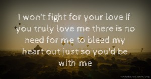 I won't fight for your love if you truly love me there is no need for me to bleed my heart out just so you'd be with me