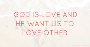 GOD IS LOVE AND HE WANT US TO LOVE OTHER
