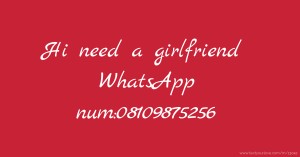 Hi need a girlfriend WhatsApp num:08109875256